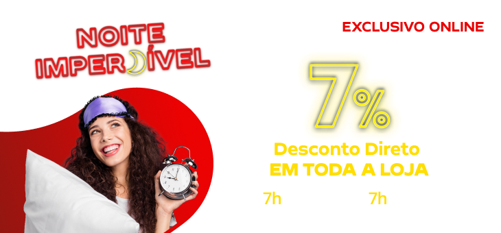 Noite Imperdível: 7% de desconto direto em toda a loja. Das 7h da noite às 7h da manhã.